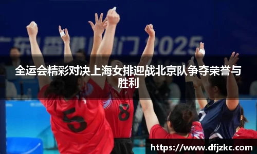 全运会精彩对决上海女排迎战北京队争夺荣誉与胜利