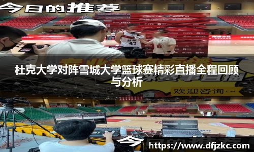 杜克大学对阵雪城大学篮球赛精彩直播全程回顾与分析
