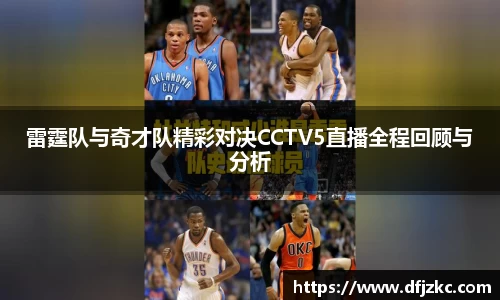 雷霆队与奇才队精彩对决CCTV5直播全程回顾与分析