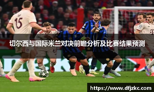 切尔西与国际米兰对决前瞻分析及比赛结果预测