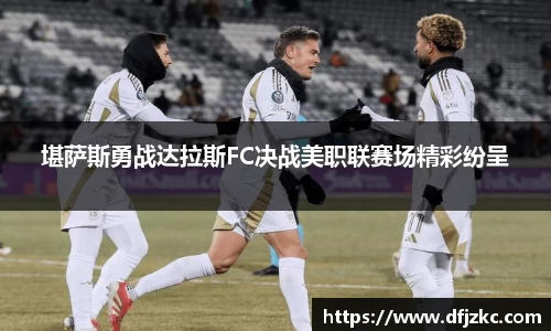 堪萨斯勇战达拉斯FC决战美职联赛场精彩纷呈