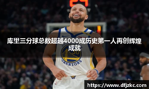 库里三分球总数超越4000成历史第一人再创辉煌成就