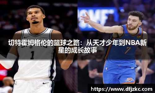 切特霍姆格伦的篮球之路：从天才少年到NBA新星的成长故事