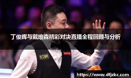 丁俊晖与戴维森精彩对决直播全程回顾与分析